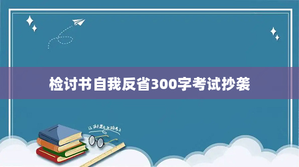 2检讨书自我反省300字考试抄袭