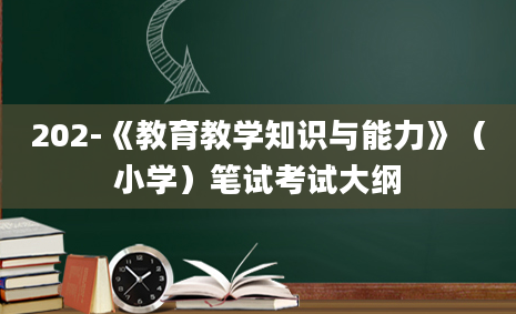 202-《教育教学知识与能力》（小学）笔试考试大纲