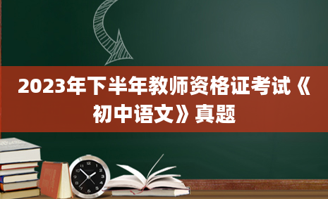 2023年下半年教师资格证考试《初中语文》真题